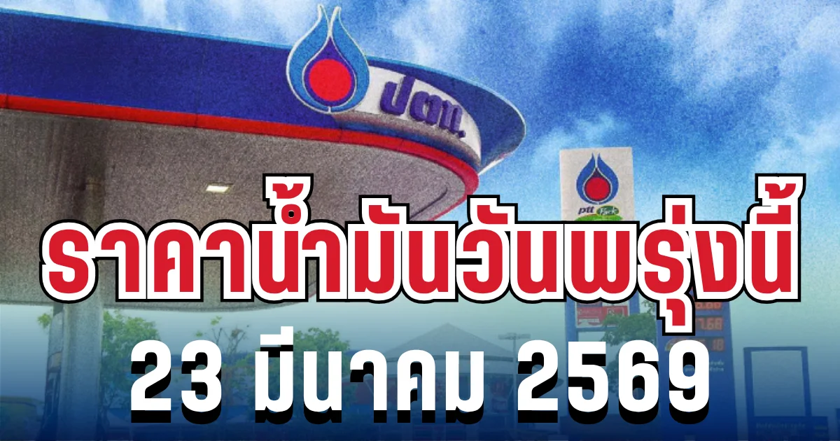 ราคาน้ำมันวันพรุ่งนี้ 23 มีนาคม 2569