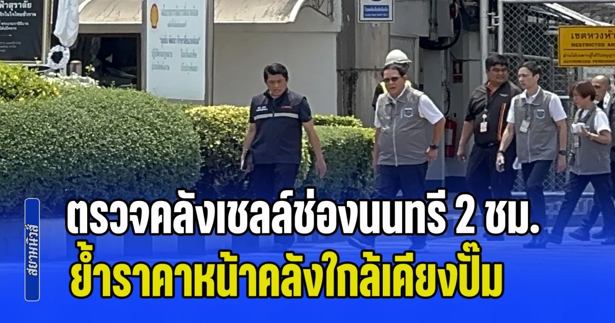 ดีเอสไอ-กรมธุรกิจพลังงาน ตรวจคลังเชลล์ช่องนนทรี 2 ชม. ย้ำราคาหน้าคลังใกล้เคียงปั๊ม ไม่พบค้ากำไรเกินควร เร่งเช็ก จ๊อบเบอร์ 200 บริษัท กันกักตุน