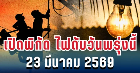 ประกาศแล้ว! เปิดพิกัด ไฟดับวันพรุ่งนี้ 23 มีนาคม 2569