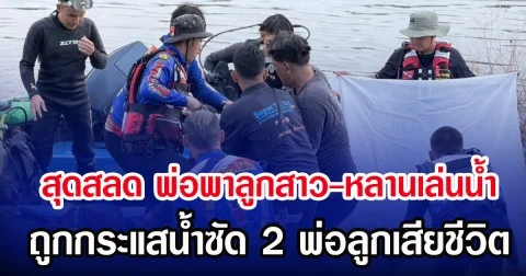 สุดสลด พ่อพาลูกสาว-หลานเล่นน้ำ ถูกกระแสน้ำซัด 2 พ่อลูกเสียชีวิต