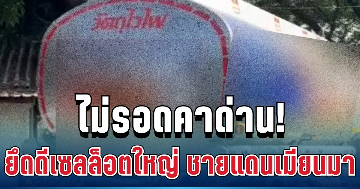 ไม่รอด! ยึดรถบรรทุกดีเซลล็อตใหญ่ หลังเตรียมลอบส่งข้ามชายแดน