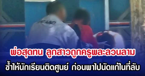 พ่อสุดทน ลูกสาวถูกครูพละลวนลาม ซํ้าให้นักเรียนติดศูนย์ ก่อนพาไปนัดแก้ในที่ลับ