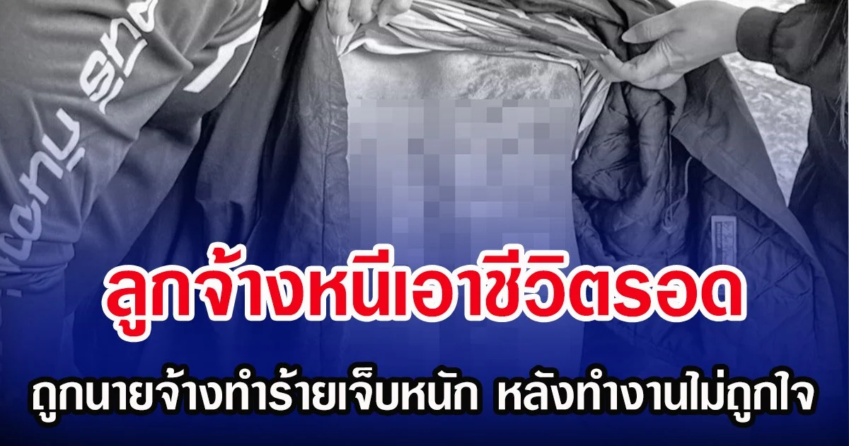 ลูกจ้างหนีเอาชีวิตรอด ถูกนายจ้างทำร้ายเจ็บหนัก หลังทำงานไม่ถูกใจ