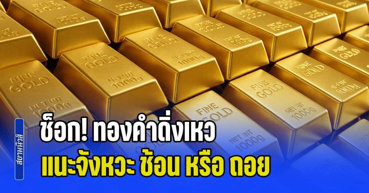ช็อก! ทองคำดิ่งเหว แนะจังหวะ ช้อน หรือ ถอย คาดแนวโน้มราคาทองต่อจากนี้