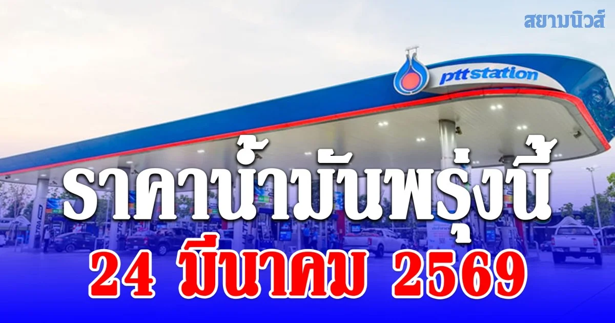 ราคาน้ำมันพรุ่งนี้ 24 มีนาคม 2569