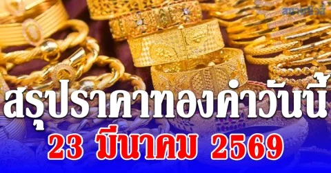 สรุปราคาทองวันนี้ 23 มีนาคม 2569