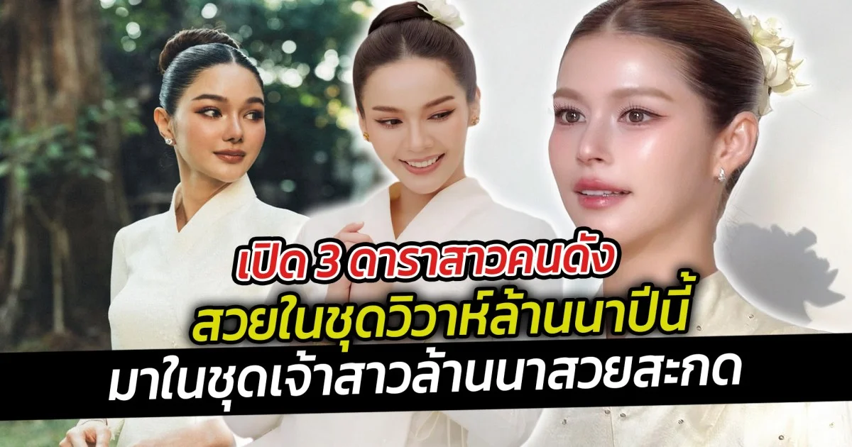 เปิด 3 ดาราสาวคนดังสวยในชุดวิวาห์ล้านนาปีนี้ บอกเลยว่าแต่ละคนนั้นมาในชุดเจ้าสาวล้านนาที่สวยสะกด