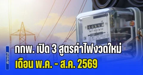 คนไทยเตรียมรับมือ! กกพ. เปิด 3 สูตรค่าไฟงวดใหม่ เดือน พ.ค. - ส.ค. 2569 เหตุพิษสงครามตะวันออกกลาง