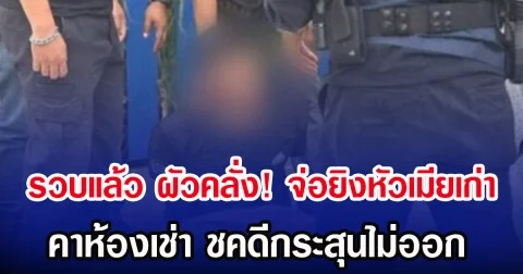 รวบแล้ว ผัวคลั่ง! จ่อยิงหัวเมียเก่า คาห้องเช่า โชคดีกระสุนไม่ออก