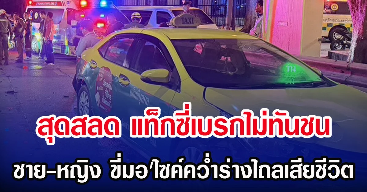 สุดสลด แท็กซี่เบรกไม่ทันชน ชาย-หญิง ขี่มอ'ไซค์คว่ำร่างไถลเสียชีวิต