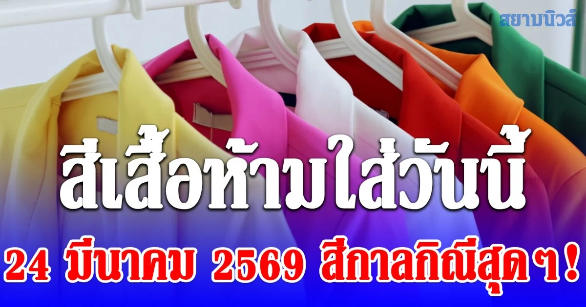 สีกาลกิณีสุดๆ! สีเสื้อห้ามใส่วันนี้ 24 มีนาคม 2569 (ความเชื่อส่วนบุคคล)