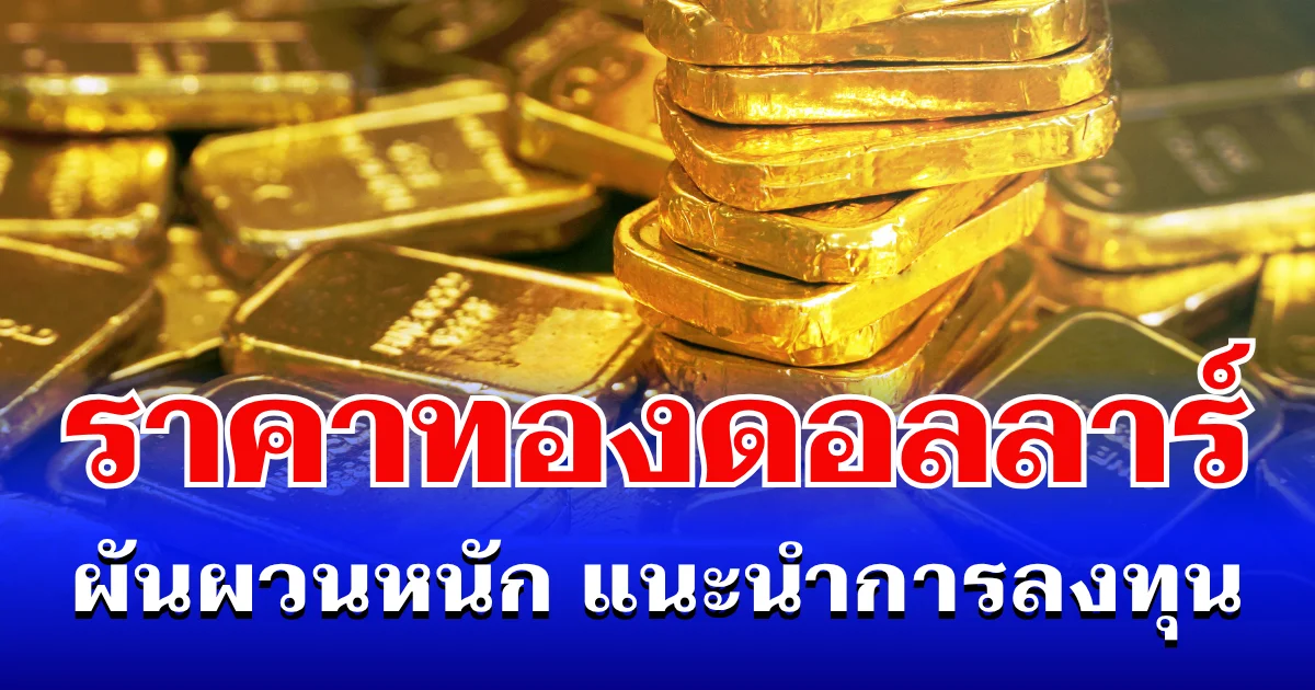 จับตา! ราคาทองดอลลาร์ ผันผวนหนัก แนะนำการลงทุน