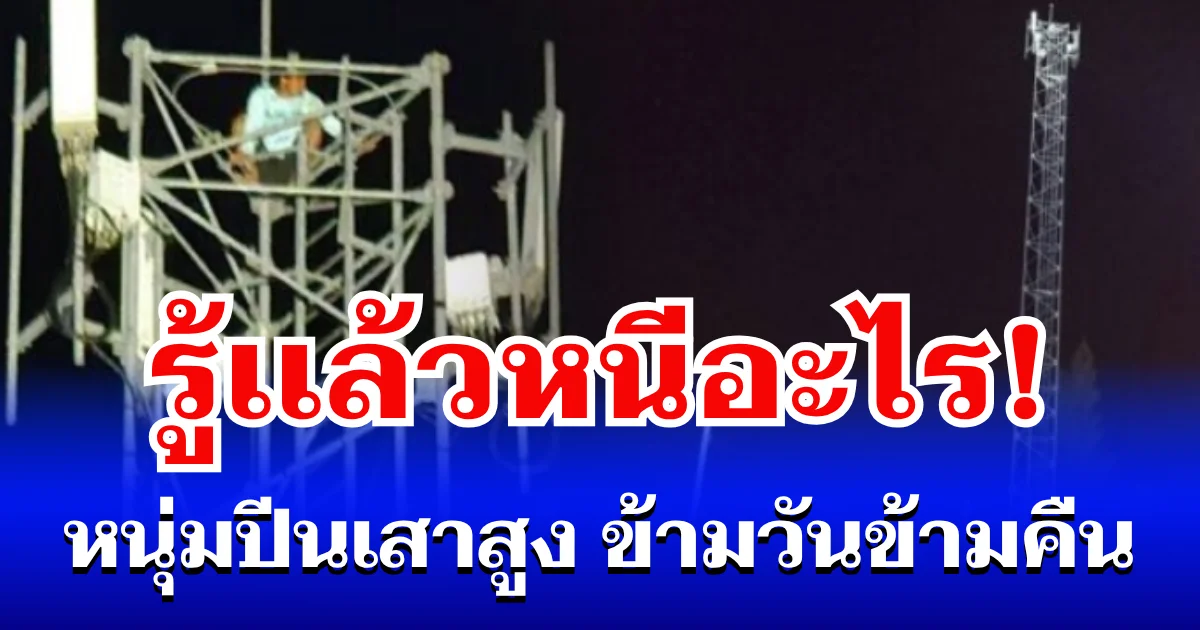 รู้เเล้วหนีอะไร! หนุ่มปีนเสาสูง ข้ามวันข้ามคืน จนท.เกลี้ยกล่อมไม่ยอมลง