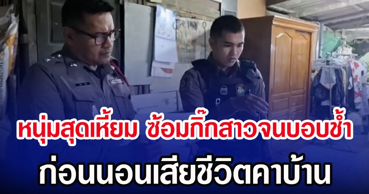 หนุ่มสุดเหี้ยม ซ้อมกิ๊กสาวจนบอบช้ำ ก่อนนอนเสียชีวิตคาบ้าน