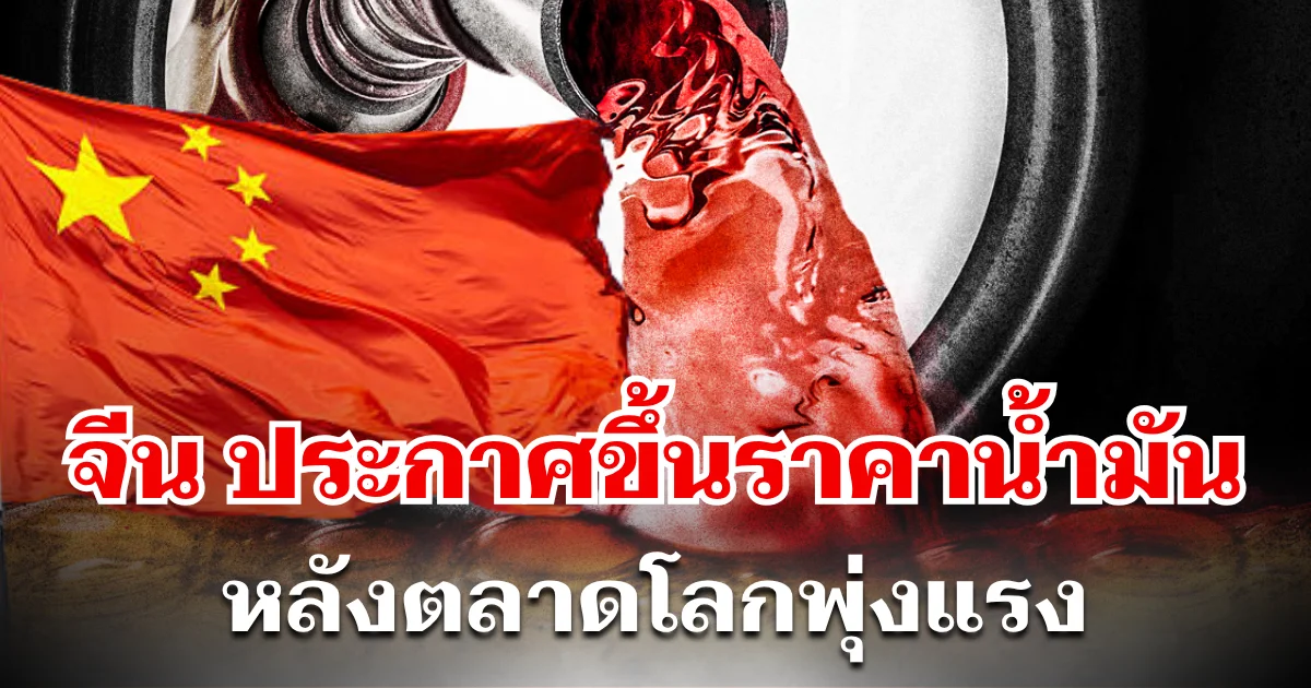 ด่วน! จีน ประกาศ ขึ้นราคาน้ำมันฉุกเฉิน หลังตลาดโลกพุ่งแรง