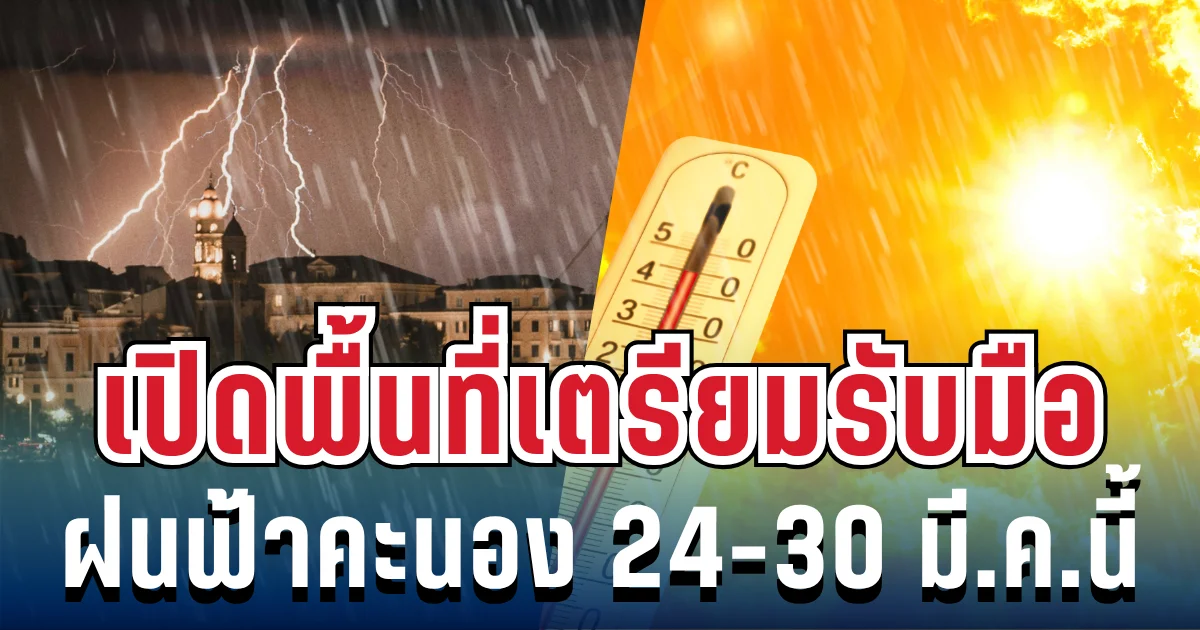 ประกาศแล้ว! 24-30 มี.ค.นี้ เตรียมรับมือฝนฟ้าคะนอง-อากาศร้อนจัด เปิดพื้นที่รับกระทบเต็มๆ