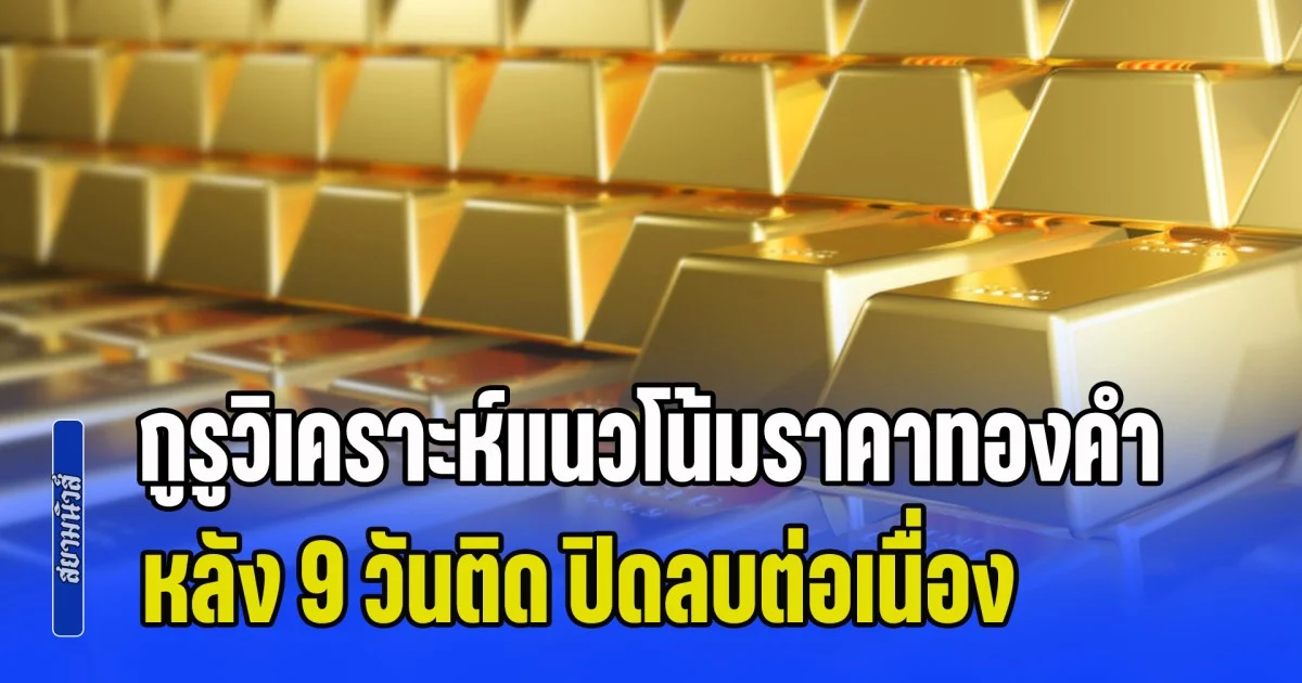 กูรูวิเคราะห์แนวโน้มราคาทองคำ หลัง 9 วันติด ปิดลบต่อเนื่อง พร้อมแนะนำการลงทุนหลังจากนี้