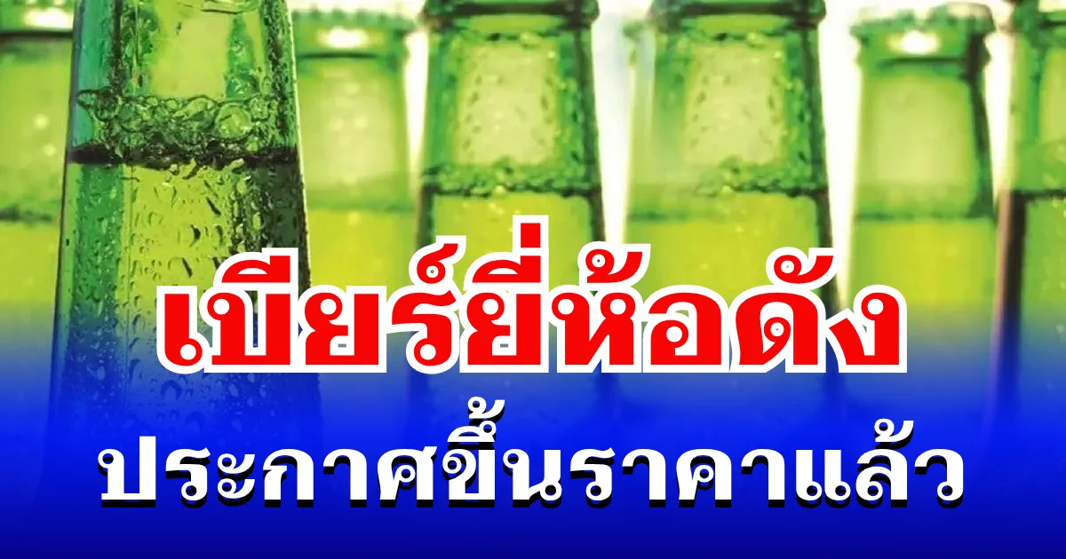 ต้านไม่ไหว! เบียร์ยี่ห้อดัง ประกาศขึ้นราคาแล้ว