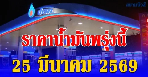 ราคาน้ำมันพรุ่งนี้ 25 มีนาคม 2569