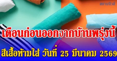 เตือนก่อนออกจากบ้านพรุ่งนี้ สีเสื้อห้ามใส่ วันที่ 25 มีนาคม 2569 (ความเชื่อส่วนบุคคล)