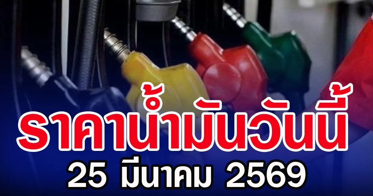 ราคาน้ำมันวันนี้ 25 มีนาคม 2569