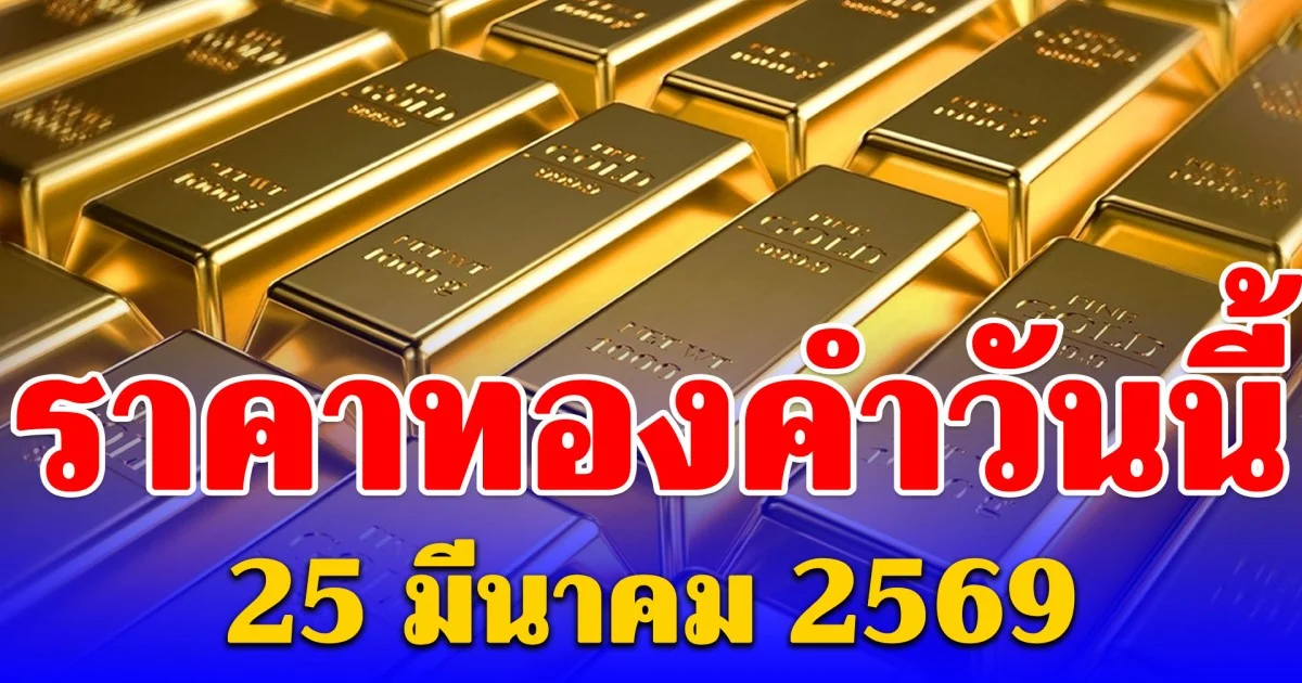 ราคาทองคำวันนี้ 25 มีนาคม 2569 ประกาศครั้งที่ 1