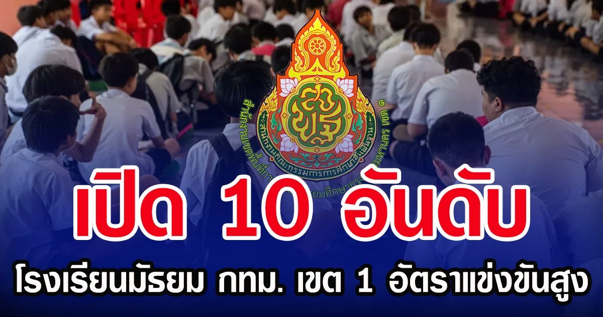 เปิด 10 อันดับ โรงเรียนมัธยมกทม. เขต1 อัตราแข่งขันสูง รับเข้า ม.1-ม.4 ห้องเรียนปกติ