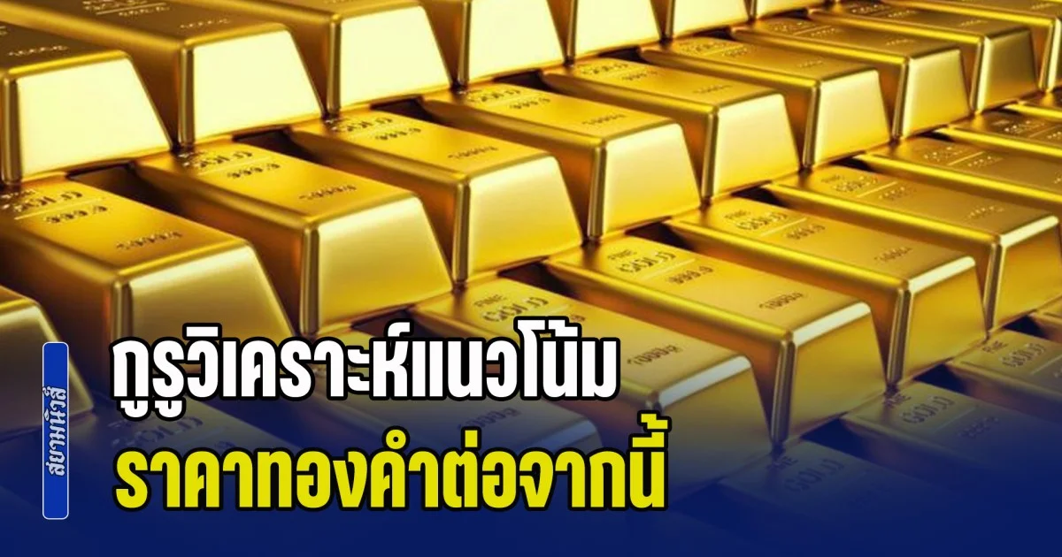 ฟื้นแรง! กูรูวิเคราะห์แนวโน้ม ราคาทองคำต่อจากนี้ พร้อมแนะนำการลงทุน