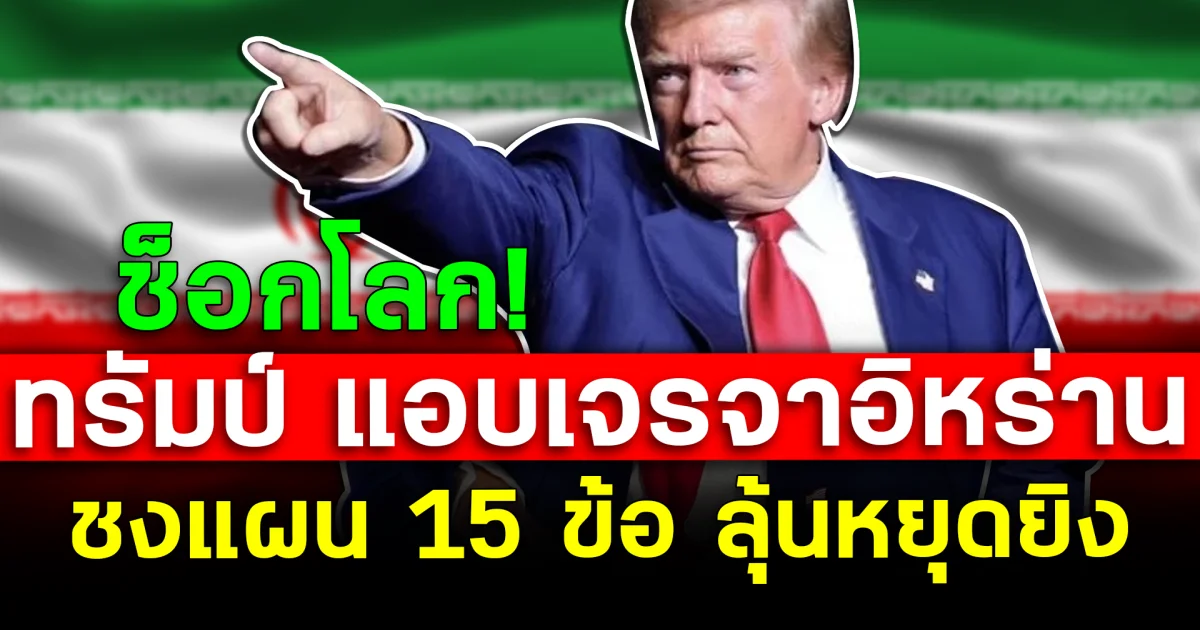 ช็อกโลก! ทรัมป์ แอบเจรจาอิหร่าน ชงแผน 15 ข้อ ลุ้นหยุดยิง
