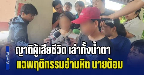 ญาติผู้เสียชีวิต เล่าทั้งน้ำตา แฉพฤติกรรมอำมหิต นายต้อม ทำอะไรกับผู้เสียชีวิตบ้างที่ผ่านมา