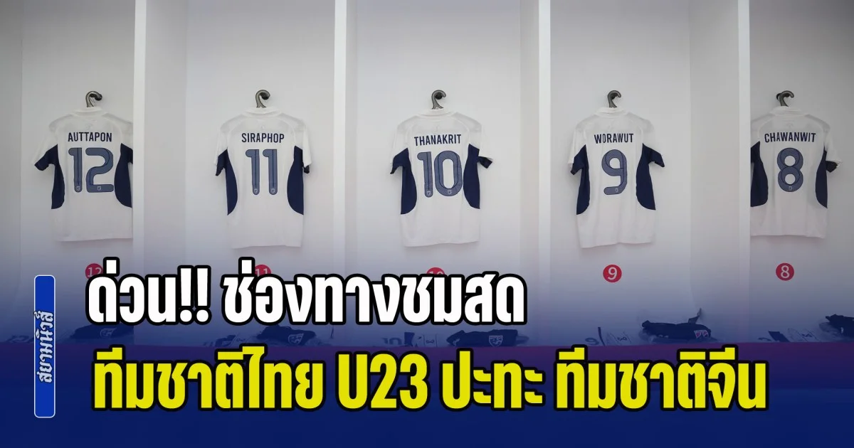 ด่วน!! ช่องทางชมสด ทีมชาติไทย U23 ปะทะเดือด ทีมชาติจีน ฟรีทีวีถ่ายทอดสด 5 ช่องทาง