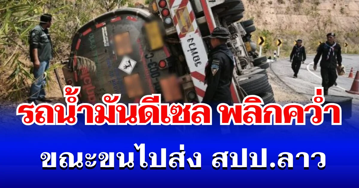 ระทึก! รถน้ำมันดีเซล พลิกคว่ำ ขณะขนไปส่ง สปป.ลาว 4 หมื่นลิตร