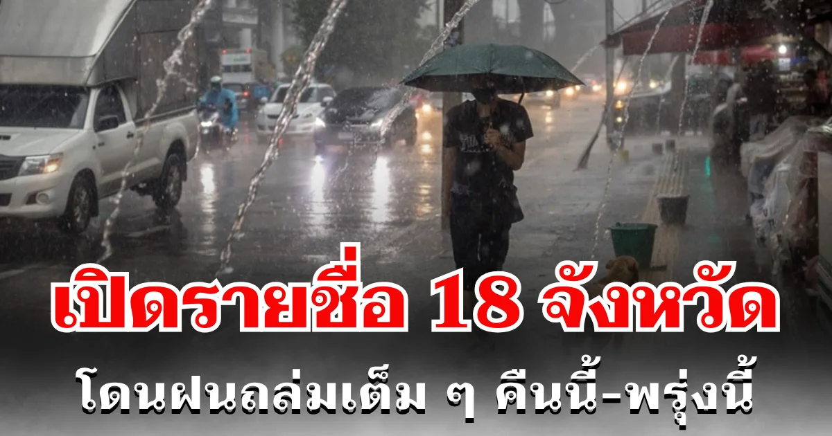 ประกาศเเล้ว! กรมอุตุฯ เปิดรายชื่อ 18 จังหวัด โดนฝนถล่มเต็ม ๆ คืนนี้-พรุ่งนี้