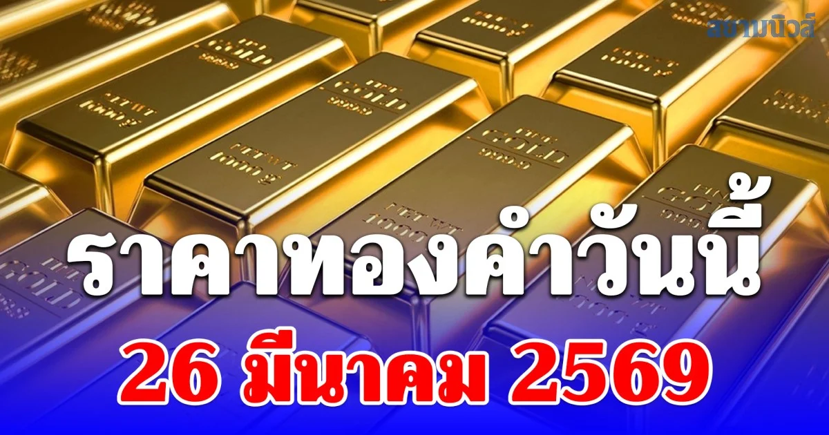ราคาทองคำวันนี้ 26 มีนาคม 2569 ประกาศครั้งที่ 1