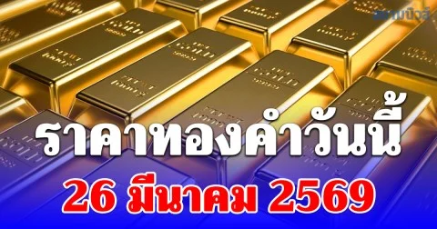 ราคาทองคำวันนี้ 26 มีนาคม 2569 ประกาศครั้งที่ 1