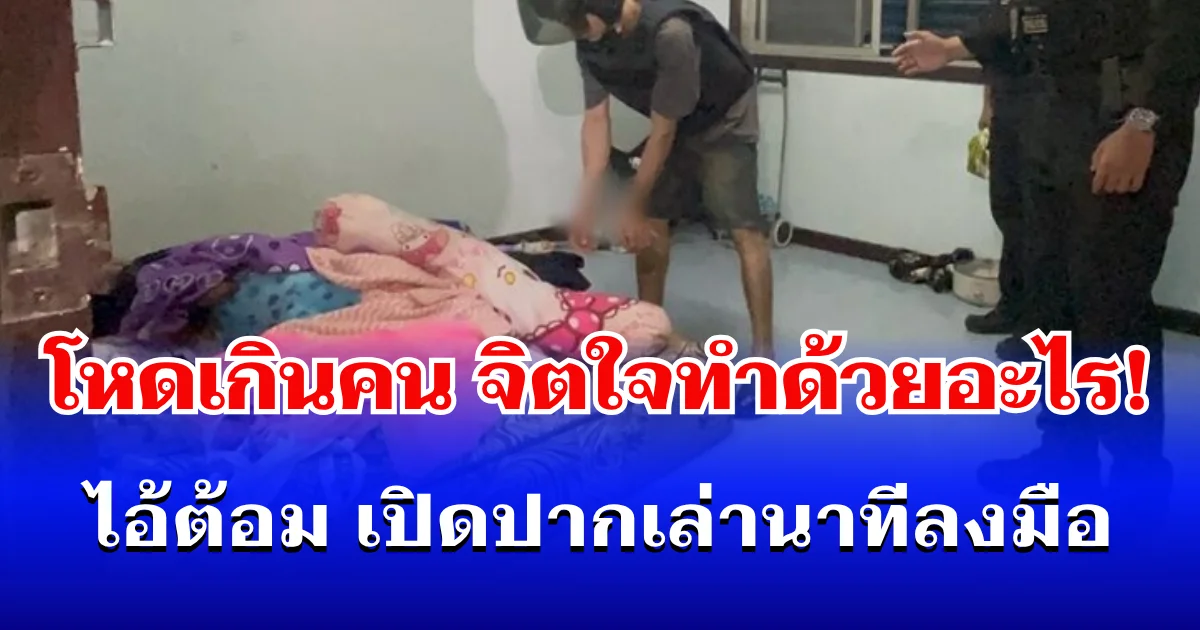 จิตใจทำด้วยอะไร! ไอ้ต้อม เปิดปากเล่านาทีลงมือสุดเหี้ยม ปลิดชีพแฟนสาวโหดเกินคน