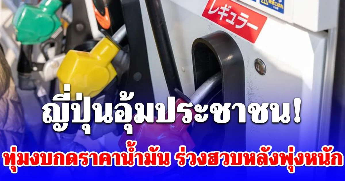 ญี่ปุ่นอุ้มประชาชน! ทุ่มงบกดราคาน้ำมัน ดิ่งลงจากจุดสูงสุดเป็นประวัติการณ์