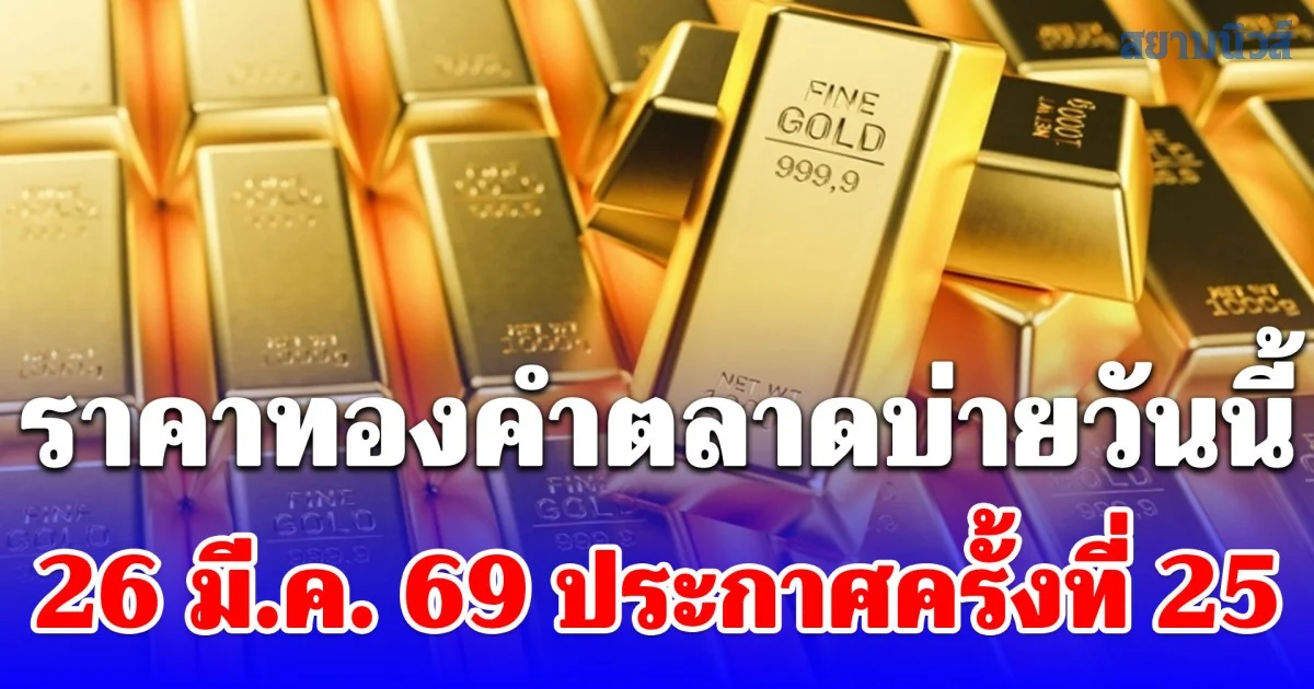 ราคาทองคำตลาดบ่ายวันนี้ 26 มี.ค. 69 ประกาศครั้งที่ 25