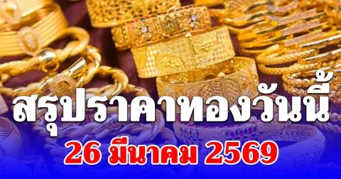 สรุปราคาทองคำวันนี้ 26 มีนาคม 2569