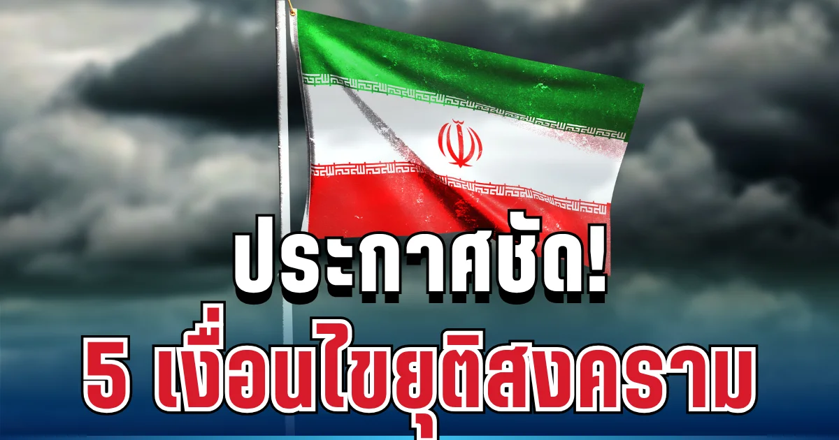 ประกาศชัด! อิหร่านตั้ง 5 เงื่อนไขยุติสงคราม