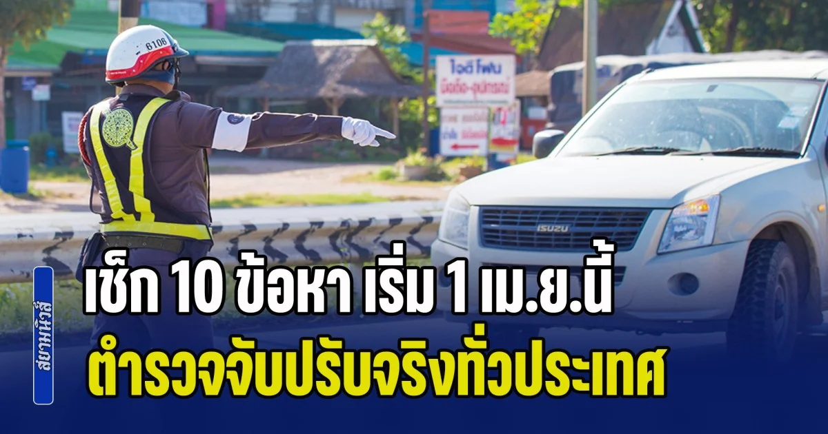 สิ้นสุดมาตรการผ่อนปรน! เช็ก 10 ข้อหา เริ่ม 1 เม.ย.นี้ ตำรวจจับปรับจริงทั่วประเทศ