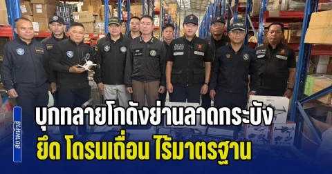 บุกทลายโกดังย่านลาดกระบัง ยึด โดรนเถื่อน ไร้มาตรฐาน จ่อขยายผลกวาดล้างนอมินีทุนต่างชาติ