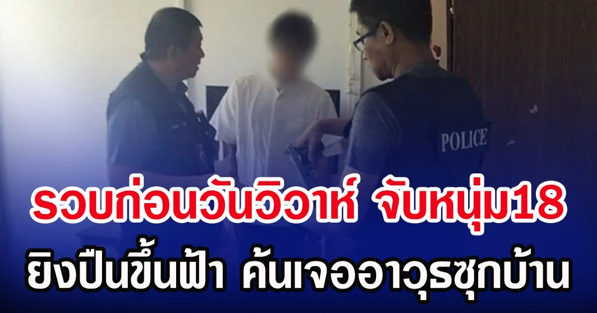 รวบก่อนวันวิวาห์ จับหนุ่ม18 ยิงปืนขึ้นฟ้า ค้นเจออาวุธซุกบ้าน