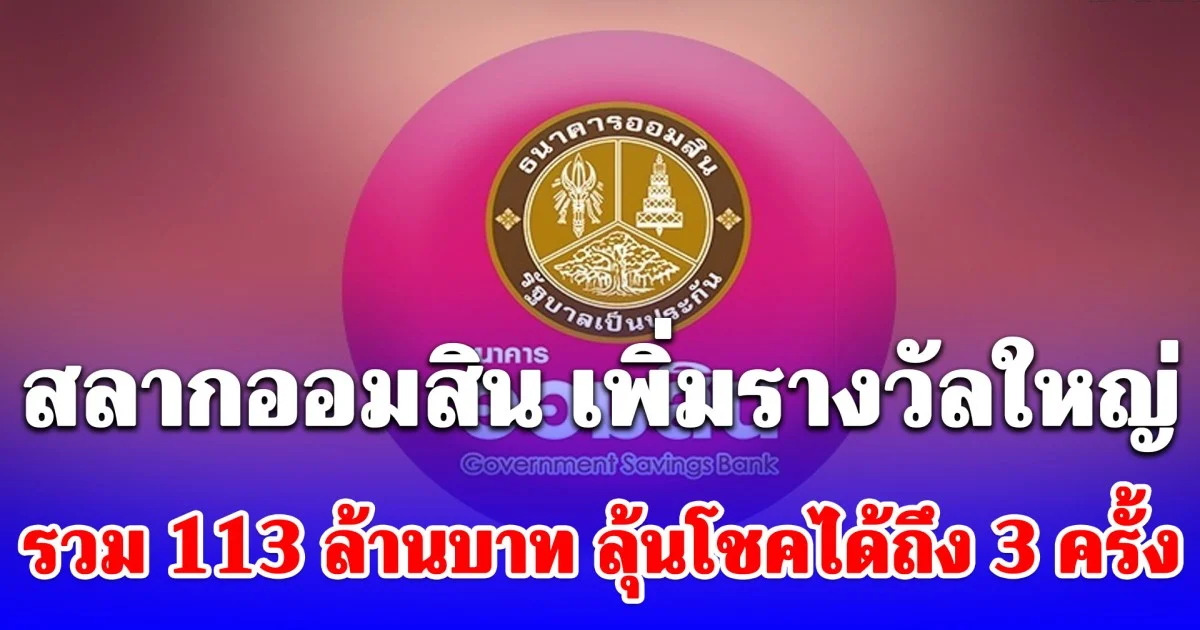 สลากออมสิน เพิ่มรางวัลใหญ่รวม 113 ล้านบาท ลุ้นโชคได้ถึง 3 ครั้ง