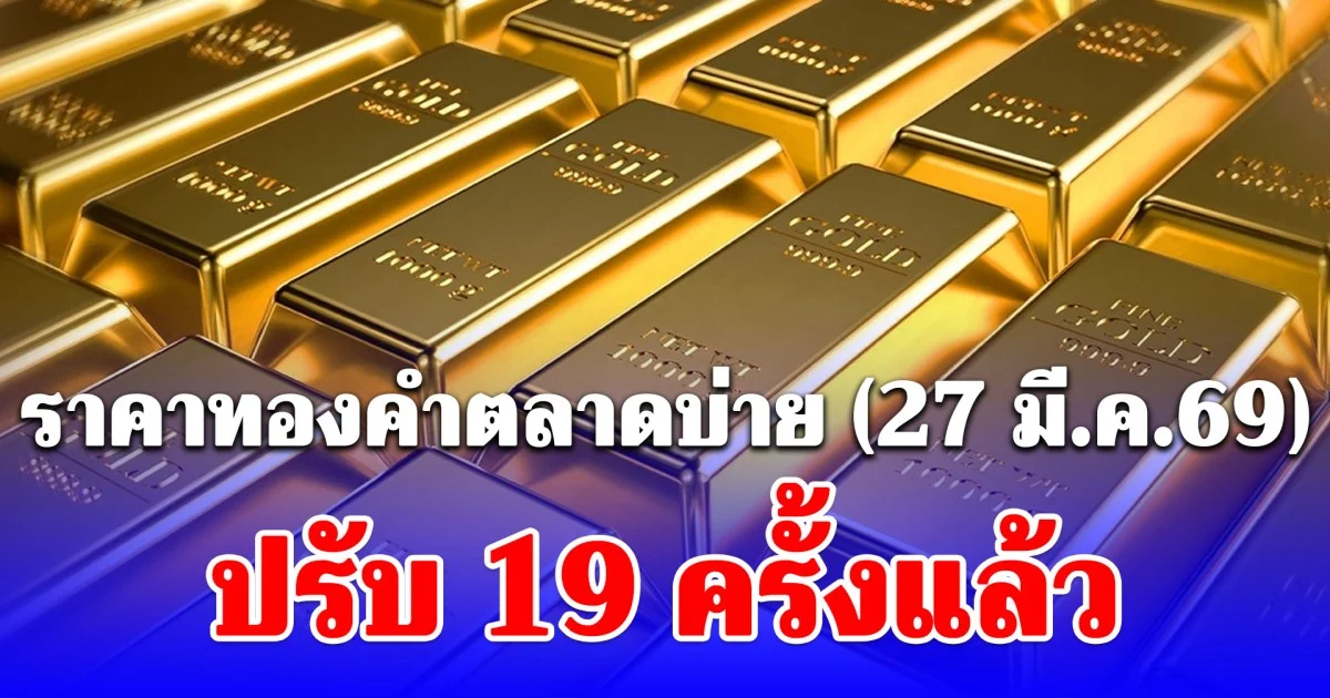 ราคาทองคำตลาดบ่าย (27 มี.ค.69) ปรับ 19 ครั้งแล้ว