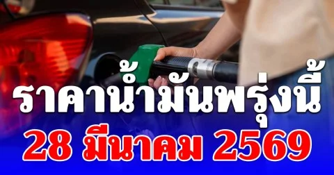 ราคาน้ำมันพรุ่งนี้ 28 มีนาคม 2569