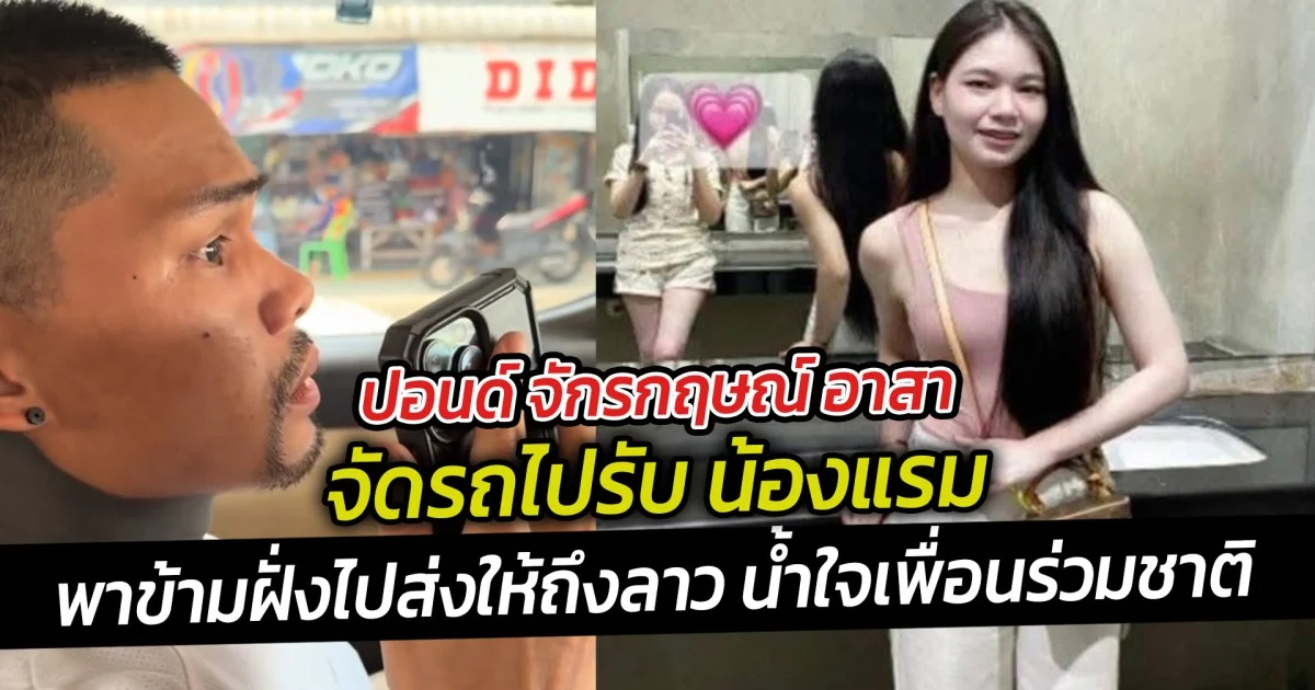 ปอนด์ จักรกฤษณ์ อาสา จัดรถไปรับ น้องแรม พาข้ามฝั่งไปส่งให้ถึงลาว น้ำใจเพื่อนร่วมชาติ