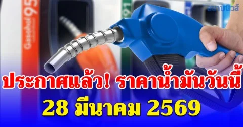 ประกาศแล้ว! ราคาน้ำมันวันนี้ 28 มี.ค. 2569