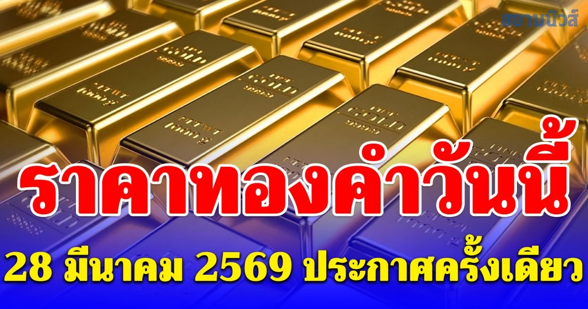ราคาทองคำวันนี้ 28 มีนาคม 2569 ประกาศครั้งเดียว