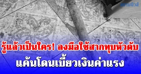 รู้แล้วเป็นใคร! ลงมือใช้สากทุบหัวดับ แค้นโดนเบี้ยวเงินค่าแรง 1,000 บาท